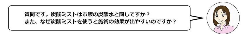 質問です。炭酸ミストは市販の炭酸水と同じですか？なぜ炭酸ミストを使うと効果が出やすいのですか？