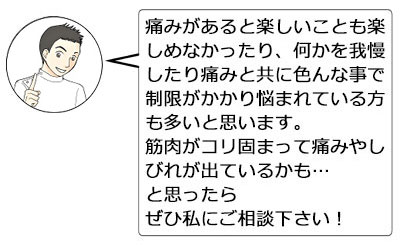 痛みがあると楽しいことも楽しめなかったり、何かを我慢したり痛みと共に色んな事で制限がかかり悩まれている方も多いと思います。筋肉がコリ固まって痛みやしびれが出ているかも…と思ったら、ぜひ私にご相談下さい！